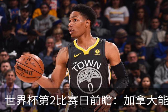 世界杯第2比赛日前瞻：加拿大能否破“0胜”，美国要啃“硬骨头”