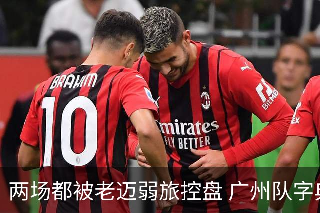 两场都被老迈弱旅控盘 广州队字典里没进攻二字？